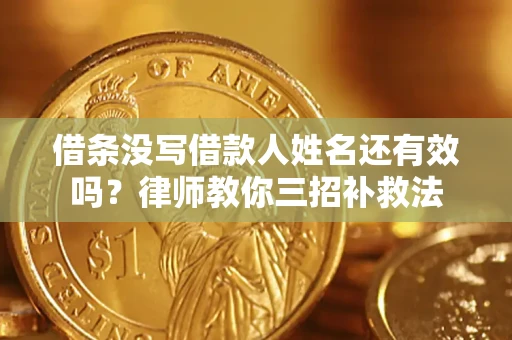 武汉借条没写借款人姓名还有效吗？律师教你三招补救法