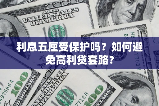 武汉利息五厘受保护吗？如何避免高利贷套路？