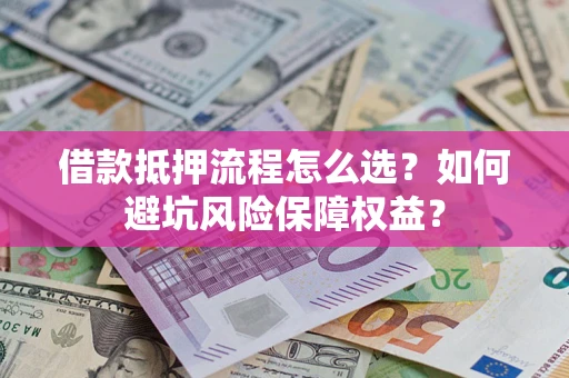 武汉借款抵押流程怎么选？如何避坑风险保障权益？
