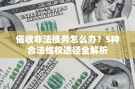 武汉催收非法债务怎么办？5种合法维权途径全解析