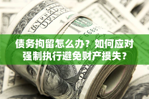 武汉债务拘留怎么办？如何应对强制执行避免财产损失？