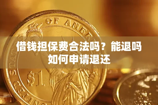 武汉借钱担保费合法吗？能退吗如何申请退还