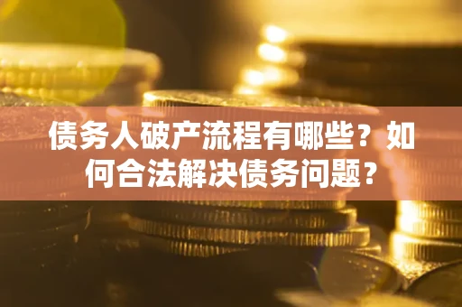 武汉债务人破产流程有哪些？如何合法解决债务问题？