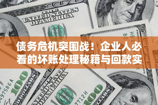 武汉债务危机突围战！企业人必看的坏账处理秘籍与回款实战指南