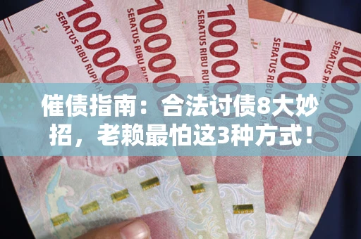 武汉催债指南：合法讨债8大妙招，老赖最怕这3种方式！