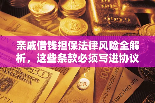 武汉亲戚借钱担保法律风险全解析，这些条款必须写进协议