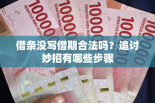 武汉借条没写借期合法吗？追讨妙招有哪些步骤