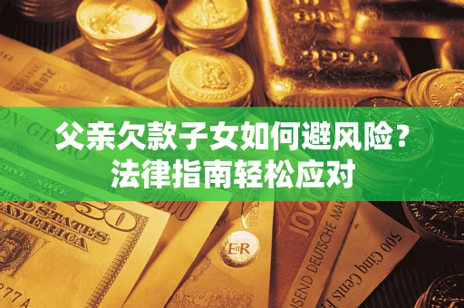武汉父亲欠款子女如何避风险？法律指南轻松应对