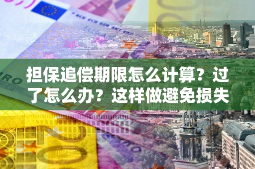 武汉担保追偿期限怎么计算？过了怎么办？这样做避免损失！