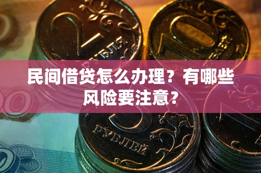 武汉民间借贷怎么办理？有哪些风险要注意？