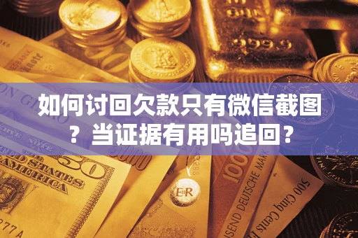 武汉如何讨回欠款只有微信截图？当证据有用吗追回？