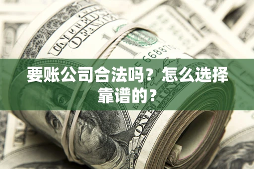 武汉要账公司合法吗？怎么选择靠谱的？
