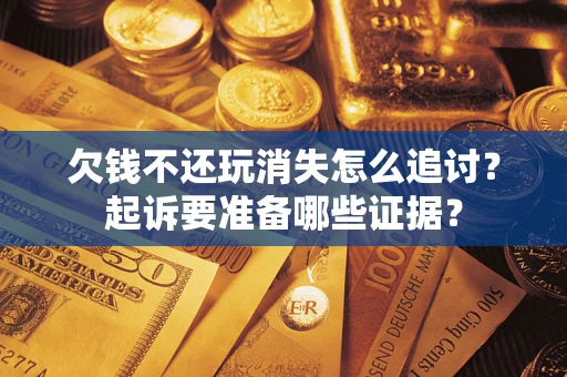 武汉欠钱不还玩消失怎么追讨？起诉要准备哪些证据？