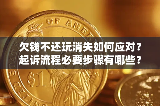 武汉欠钱不还玩消失如何应对？起诉流程必要步骤有哪些？