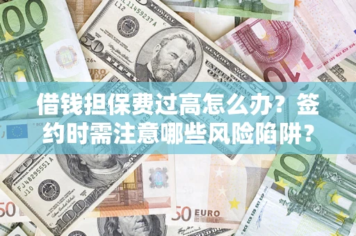 武汉借钱担保费过高怎么办？签约时需注意哪些风险陷阱？