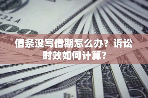 武汉借条没写借期怎么办？诉讼时效如何计算？