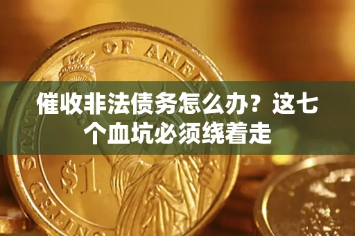 武汉催收非法债务怎么办？这七个血坑必须绕着走