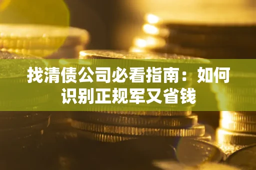 武汉找清债公司必看指南：如何识别正规军又省钱
