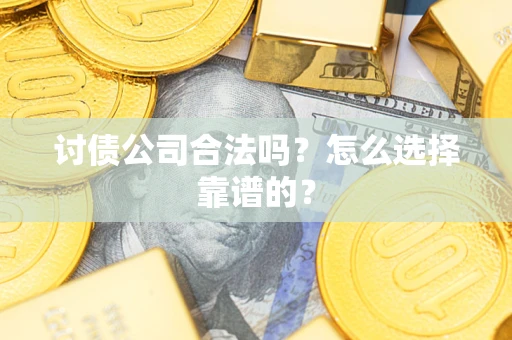 武汉讨债公司合法吗？怎么选择靠谱的？