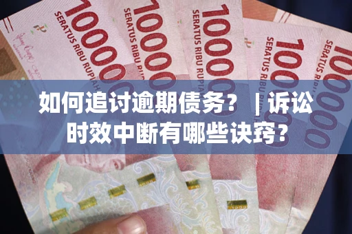 武汉如何追讨逾期债务？ | 诉讼时效中断有哪些诀窍？