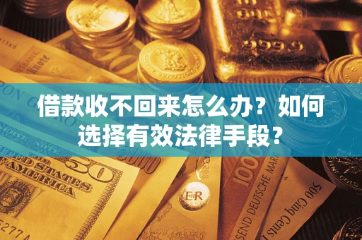 武汉借款收不回来怎么办？如何选择有效法律手段？