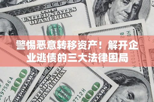 武汉警惕恶意转移资产！解开企业逃债的三大法律困局
