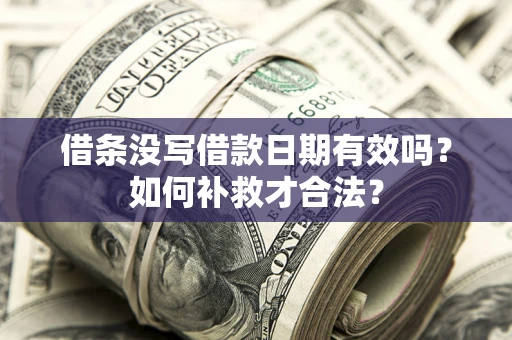 武汉借条没写借款日期有效吗？如何补救才合法？