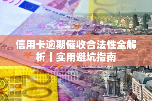 武汉信用卡逾期催收合法性全解析｜实用避坑指南