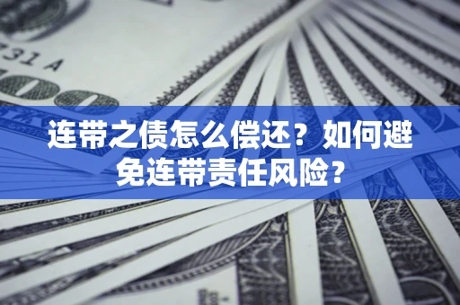 武汉连带之债怎么偿还？如何避免连带责任风险？